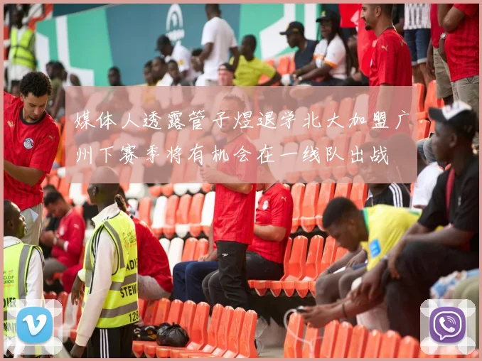 媒体人透露管子煜退学北大加盟广州下赛季将有机会在一线队出战
