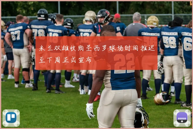 米兰双雄收购圣西罗球场时间推迟至下周正式宣布