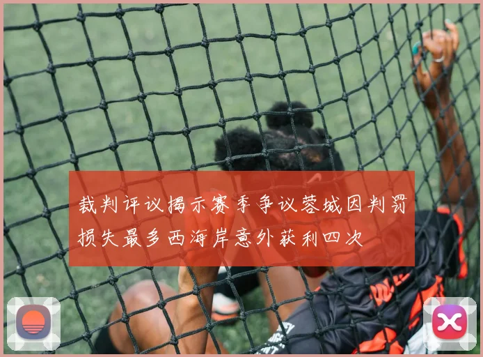 裁判评议揭示赛季争议蓉城因判罚损失最多西海岸意外获利四次
