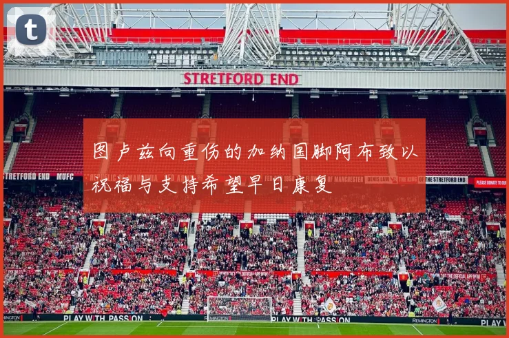 图卢兹向重伤的加纳国脚阿布致以祝福与支持希望早日康复