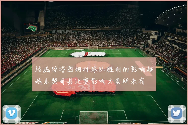 格威称塔图姆对球队胜利的影响超越东契奇其比赛影响力前所未有