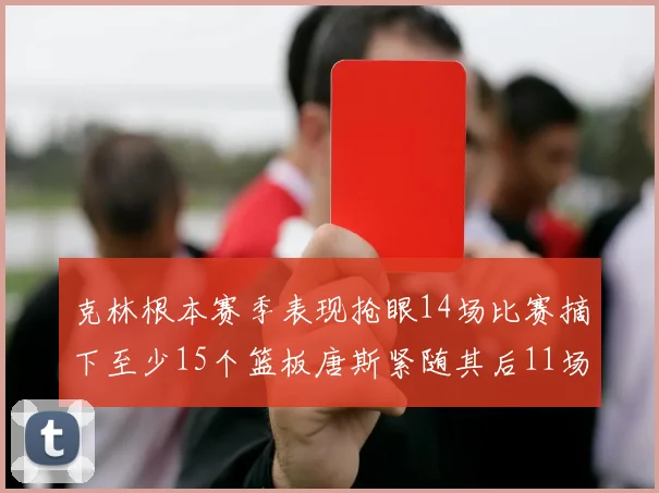 克林根本赛季表现抢眼14场比赛摘下至少15个篮板唐斯紧随其后11场精彩表现