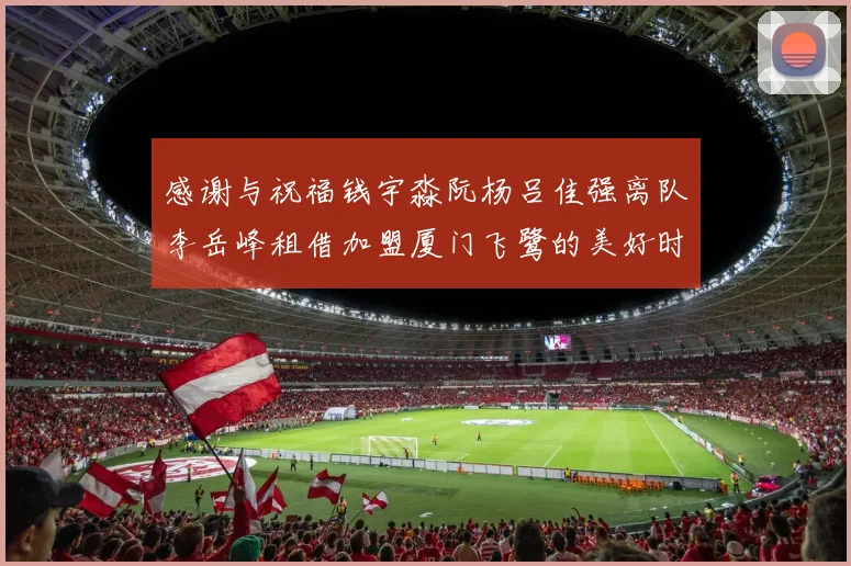 感谢与祝福钱宇淼阮杨吕佳强离队李岳峰租借加盟厦门飞鹭的美好时刻