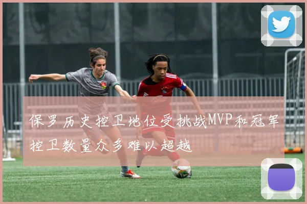 保罗历史控卫地位受挑战MVP和冠军控卫数量众多难以超越