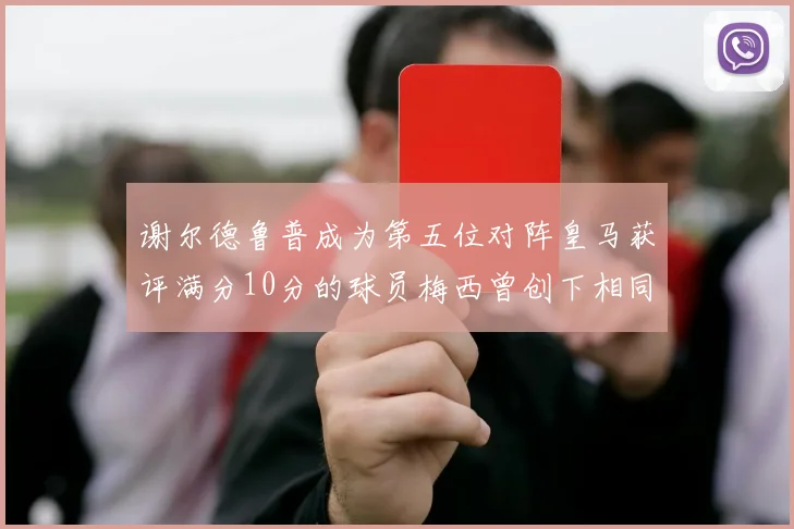 谢尔德鲁普成为第五位对阵皇马获评满分10分的球员梅西曾创下相同成就
